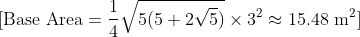 \[ \text{Base Area} = \frac{1}{4} \sqrt{5(5 + 2\sqrt{5})} \times 3^2 \approx 15.48 \text{ m}^2 \]
