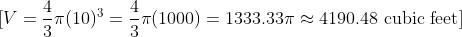\[ V = \frac{4}{3} \pi (10)^3 = \frac{4}{3} \pi (1000) = 1333.33 \pi \approx 4190.48 \text{ cubic feet} \]