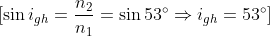 \[\sin {{i}_{gh}}=\frac{{{n}_{2}}}{{{n}_{1}}}=\sin 53{}^\circ \Rightarrow {{i}_{gh}}=53{}^\circ \]