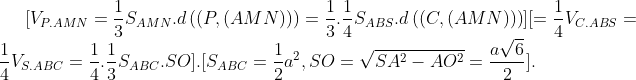 \[{{V}_{P.AMN}}=\frac{1}{3}{{S}_{AMN}}.d\left( (P,(AMN)) \right)=\frac{1}{3}.\frac{1}{4}{{S}_{ABS}}.d\left( (C,(AMN)) \right)\]\[=\frac{1}{4}{{V}_{C.ABS}}=\frac{1}{4}{{V}_{S.ABC}}=\frac{1}{4}.\frac{1}{3}{{S}_{ABC}}.SO\]. \[{{S}_{ABC}}=\frac{1}{2}{{a}^{2}},SO=\sqrt{S{{A}^{2}}-A{{O}^{2}}}=\frac{a\sqrt{6}}{2}\].