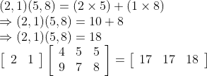 \\ (2,1)(5,8)=(2 \times 5)+(1 \times 8) \\\Rightarrow(2,1)(5,8)=10+8 \\\Rightarrow(2,1)(5,8)=18 \\\left[\begin{array}{ll}2 & 1\end{array}\right]\left[\begin{array}{lll}4 & 5 & 5 \\ 9 & 7 & 8\end{array}\right]=\left[\begin{array}{lll}17 & 17 & 18\end{array}\right]