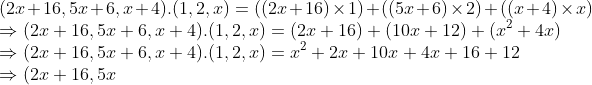 \\ (2x + 16, 5x + 6, x + 4).(1, 2, x) = ((2x + 16) \times 1) + ((5x + 6) \times 2) + ((x + 4) \times x) \\ \Rightarrow (2x + 16, 5x + 6, x + 4).(1, 2, x) = (2x + 16) + (10x + 12) + (x^{2} + 4x) \\ \Rightarrow (2x + 16, 5x + 6, x + 4).(1, 2, x) = x^{2} + 2x + 10x + 4x + 16 + 12 \\ \Rightarrow (2x + 16, 5x