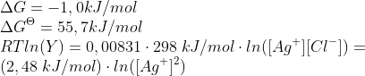 \\ \Delta G=-1,0kJ/mol \\ \Delta G^\Theta =55,7kJ/mol \\ RTln(Y)=0,00831\cdot 298\;kJ/mol\cdot ln([Ag^+][Cl^-])= \\ (2,48\;kJ/mol) \cdot ln([Ag^+]^2)