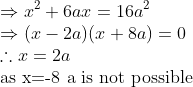 \\ \Rightarrow x^{2}+6ax=16 a^{2} \\ \Rightarrow(x-2a)(x+8a)=0\\ \therefore x=2a \\ \text{as x=-8 a is not possible }