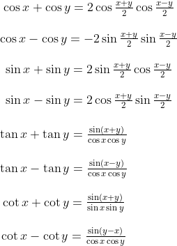 \\ \begin{matrix} & \cos x+\cos y=2\cos \frac{x+y}{2}\cos \frac{x-y}{2} \\\\ & \cos x-\cos y=-2\sin \frac{x+y}{2}\sin \frac{x-y}{2} \\\\ & \sin x+\sin y=2\sin \frac{x+y}{2}\cos \frac{x-y}{2} \\\\ & \sin x-\sin y=2\cos \frac{x+y}{2}\sin \frac{x-y}{2} \\\\ \end{align}\\\\ \begin{matrix} & \tan x+\tan y=\frac{\sin (x+y)}{\cos x\cos y} \\\\ & \tan x-\tan y=\frac{\sin (x-y)}{\cos x\cos y} \\\\ & \cot x+\cot y=\frac{\sin (x+y)}{\sin x\sin y} \\\\ & \cot x-\cot y=\frac{\sin (y-x)}{\cos x\cos y} \\\\ \end{align}