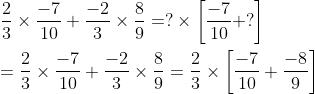  frac{2}{3}times frac{-7}{10}+frac{-2}{3}times frac{8}{9}= ?times left [ frac{-7}{10}+? right ] =frac{2}{3}times frac{-7}{10}+frac{-2}{3}times frac{8}{9}= frac{2}{3}times left [ frac{-7}{10}+frac{-8}{9} right ]