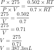 \\ \frac{P\times 275}{P\times V}=\frac{0.502\times RT}{0.7\times RT}\\ \frac{ 275}{ V}=\frac{0.502}{0.7}\\ \frac{ 275}{ V}=0.71\\ V=\frac{275}{0.71}\\ V=387.3mL