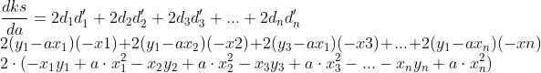 \\ \frac{d ks }{d a} = 2 d_{1}d_{1}' +2 d_{2}d_{2}' + 2 d_{3}d_{3}' + ... + 2 d_{n}d_{n}' \\ 2(y_{1}-ax_{1})(-x{1}) + 2(y_{1}-ax_{2})(-x{2}) + 2(y_{3}-ax_{1})(-x{3}) + ... + 2(y_{1}-ax_{n})(-x{n}) \\2\cdot(-x_{1}y_{1} + a\cdot x_{1}^{2} - x_{2}y_{2} + a\cdot x_{2}^{2} - x_{3}y_{3} + a\cdot x_{3}^{2} - ... - x_{n}y_{n} + a\cdot x_{n}^{2} )