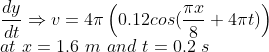 \\ \frac{dy}{dt}\Rightarrow v=4\pi\left (0.12cos(\frac{\pi x}{8}+4\pi t) \right ) \\ at \ x=1.6 \ m \ and \ t=0.2 \ s