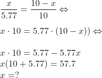 \\ \frac{x}{5.77}=\frac{10-x}{10} \Leftrightarrow \\ \\ x \cdot 10 = 5.77 \cdot (10-x)) \Leftrightarrow \\ \\ x \cdot 10 = 5.77 - 5.77x \\ x(10 + 5.77) = 57.7 \\ x = ?