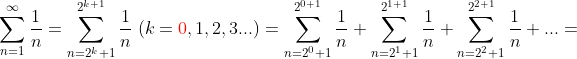 \\ \sum_{n=1}^{\infty} \frac{1}{n}= \sum_{n=2^{k}+1}^{2^{k+1}} \frac{1}{n}\;(k={\color{Red} 0},1,2,3...)= \sum_{n=2^{0}+1}^{2^{0+1}} \frac{1}{n}+\sum_{n=2^{1}+1}^{2^{1+1}} \frac{1}{n}+\sum_{n=2^{2}+1}^{2^{2+1}} \frac{1}{n}+...=