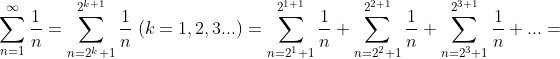 \\ \sum_{n=1}^{\infty} \frac{1}{n}= \sum_{n=2^{k}+1}^{2^{k+1}} \frac{1}{n}\;(k=1,2,3...)= \sum_{n=2^{1}+1}^{2^{1+1}} \frac{1}{n}+\sum_{n=2^{2}+1}^{2^{2+1}} \frac{1}{n}+\sum_{n=2^{3}+1}^{2^{3+1}} \frac{1}{n}+...=