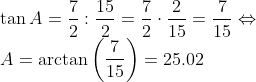 \\ \tan A=\frac{7}{2}:\frac{15}{2}=\frac{7}{2}\cdot\frac{2}{15}=\frac{7}{15}\Leftrightarrow \\A=\arctan \left ( \frac{7}{15} \right )=25.02