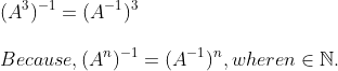 \\ \vspace{\baselineskip} (A^{3})^{-1} = (A^{-1})^{3}\\ Because, (A^{n})^{-1} = (A^{-1})^{n}, where n \in \mathbb{N}.\\