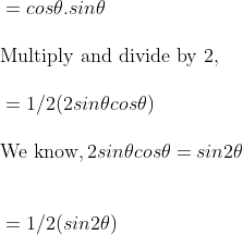 \\ \vspace{\baselineskip}= cos \theta . sin \theta \\ \vspace{\baselineskip}\text{Multiply and divide by 2},\\ \vspace{\baselineskip} = 1/2 (2sin \theta cos \theta )\\ \vspace{\baselineskip} \text{We know}, 2 sin \theta cos \theta = sin 2 \theta \\ \\ \vspace{\baselineskip}= 1/2 (sin 2 \theta )\\ \\