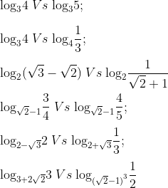 \\ {{\log }_{3}}4 \;Vs\; {{\log }_{3}}5 ;\\\\ {{\log }_{3}}4 \;Vs\; {{\log }_{4}}\frac{1}{3} ; \\\\ {{\log }_{2}}(\sqrt{3}-\sqrt{2}) \;Vs\; {{\log }_{2}}\frac{1}{\sqrt{2}+1}\\\\ {{\log }_{\sqrt{2}-1}}\frac{3}{4} \;Vs\; {{\log }_{\sqrt{2}-1}}\frac{4}{5} ; \\\\ {{\log }_{2-\sqrt{3}}}2 \;Vs\; {{\log }_{2+\sqrt{3}}}\frac{1}{3}; \\\\ {{\log }_{3+2\sqrt{2}}}3 \;Vs\; {{\log }_{{{(\sqrt{2}-1)}^{3}}}}\frac{1}{2}
