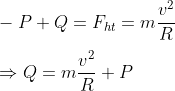 \\ -P+Q={{F}_{ht}}=m\frac{{{v}^{2}}}{R}\\\\\Rightarrow Q=m\frac{{{v}^{2}}}{R}+P