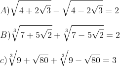 \\ A ) \sqrt{4+2\sqrt{3}}-\sqrt{4-2\sqrt{3}}=2 \\\\B) \sqrt[3]{7+5\sqrt{2}}+\sqrt[3]{7-5\sqrt{2}}=2 \\\\c) \sqrt[3]{9+\sqrt{80}}+\sqrt[3]{9-\sqrt{80}}=3