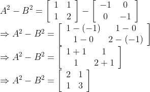 \\ A^{2}-B^{2}=\left[\begin{array}{ll}1 & 1 \\ 1 & 2\end{array}\right]-\left[\begin{array}{cc}-1 & 0 \\ 0 & -1\end{array}\right]$ \\$\Rightarrow A^{2}-B^{2}=\left[\begin{array}{cc}1-(-1) & 1-0 \\ 1-0 & 2-(-1)\end{array}\right]$ \\$\Rightarrow A^{2}-B^{2}=\left[\begin{array}{cc}1+1 & 1 \\ 1 & 2+1\end{array}\right]$ \\$\Rightarrow A^{2}-B^{2}=\left[\begin{array}{ll}2 & 1 \\ 1 & 3\end{array}\right]