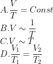 \\ A. \frac{V}{T}= Const \\ B. V\sim\frac{1}{T} \\ C.V\sim T \\D.\frac{{{V}_{1}}}{{{T}_{1}}}=\frac{{{V}_{2}}}{{{T}_{2}}}
