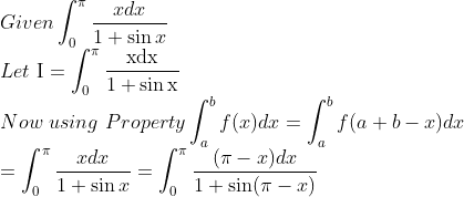 \\ Given \int_{0}^{\pi} \frac{x d x}{1+\sin x}\\ Let \ \mathrm{I}=\int_{0}^{\pi} \frac{\mathrm{xdx}}{1+\sin \mathrm{x}}\\ Now \ using \ Property \int_{a}^{b} f(x) d x=\int_{a}^{b} f(a+b-x) d x\\ =\int_{0}^{\pi} \frac{x d x}{1+\sin x}=\int_{0}^{\pi} \frac{(\pi-x) d x}{1+\sin (\pi-x)}