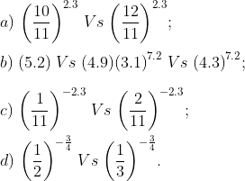 \\ a) \;{{\left( \frac{10}{11} \right)}^{2.3}} \;Vs\; {{\left( \frac{12}{11} \right)}^{2.3}} ; \\\\ b)\; (5.2) \;Vs\; (4.9) {{(3.1)}^{7.2}} \;Vs\; {{(4.3)}^{7.2}}; \\\\ c)\; {{\left( \frac{1}{11} \right)}^{-2.3}} \;Vs\; {{\left( \frac{2}{11} \right)}^{-2.3}}; \\\\d)\; {{\left( \frac{1}{2} \right)}^{-\frac{3}{4}}} \;Vs\; {{\left( \frac{1}{3} \right)}^{-\frac{3}{4}}}.