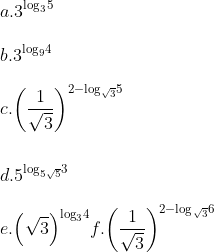 \\ a. {{3}^{{{\log }_{3}}5}} \\\\ b. {{3}^{{{\log }_{9}}4}} \\\\ c. {{\left( \frac{1}{\sqrt{3}} \right)}^{2-{{\log }_{\sqrt{3}}}5}}\\\\\\ d. {{5}^{{{\log }_{5\sqrt{5}}}3}} \\\\ e. {{\left( \sqrt{3} \right)}^{{{\log }_{3}}4}} f. {{\left( \frac{1}{\sqrt{3}} \right)}^{2-{{\log }_{\sqrt{3}}}6}}