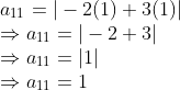\\ a_{11} = \vert -2(1) + 3(1) \vert \\ \Rightarrow a_{11} = \vert -2 + 3 \vert \\ \Rightarrow a_{11} = \vert 1 \vert \\ \Rightarrow a_{11} = 1