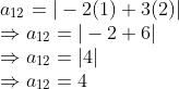 \\ a_{12} = \vert -2(1) + 3(2) \vert \\ \Rightarrow a_{12} = \vert -2 + 6 \vert \\ \Rightarrow a_{12} = \vert 4 \vert \\ \Rightarrow a_{12} = 4