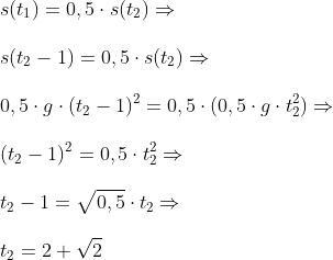\\ s(t_1)=0,5\cdot s(t_2) \Rightarrow \\\\ s(t_2-1)=0,5\cdot s(t_2) \Rightarrow \\\\ 0,5 \cdot g \cdot(t_2-1)^2=0,5 \cdot (0,5 \cdot g \cdot t_2^2) \Rightarrow \\\\ (t_2-1)^2=0,5 \cdot t_2^2 \Rightarrow \\\\ t_2-1=\sqrt{0,5} \cdot t_2 \Rightarrow \\\\ t_2=2+\sqrt{2}