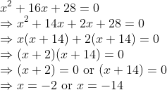 \\ x^{2} + 16x + 28 = 0 \\ \Rightarrow x^{2} + 14x + 2x + 28 = 0 \\ \Rightarrow x(x + 14) + 2(x + 14) = 0 \\ \Rightarrow (x + 2)(x + 14) = 0 \\ \Rightarrow (x + 2) = 0 \text{ or } (x + 14) = 0 \\ \Rightarrow x = -2 \text{ or } x = -14