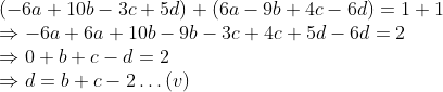 \\(-6a + 10b - 3c + 5d) + (6a - 9b + 4c - 6d) = 1 + 1 \\ \Rightarrow -6a + 6a + 10b - 9b - 3c + 4c + 5d - 6d = 2 \\ \Rightarrow 0 + b + c - d = 2 \\ \Rightarrow d = b + c - 2 \ldots (v)