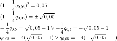 \\(1-\frac{1}{4}q_{0,05})^{2}=0,05\\ (1-\frac{1}{4}q_{0,05})=\pm \sqrt{0,05}\\ -\frac{1}{4}q_{0,5}=\sqrt{0,05}-1 \vee -\frac{1}{4}q_{0,5}=-\sqrt{0,05}-1\\ q_{0,05}=-4(\sqrt{0,05}-1) \vee q_{0,05}=-4(-\sqrt{0,05}-1)