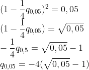 \\(1-\frac{1}{4}q_{0,05})^{2}=0,05\\ (1-\frac{1}{4}q_{0,05})=\sqrt{0,05}\\ -\frac{1}{4}q_{0,5}=\sqrt{0,05}-1\\ q_{0,05}=-4(\sqrt{0,05}-1)