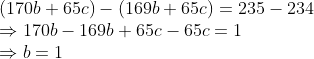 \\(170b + 65c) - (169b + 65c) = 235 - 234 \\ \Rightarrow 170b - 169b + 65c - 65c = 1 \\ \Rightarrow b = 1