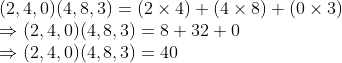\\(2, 4, 0)(4, 8, 3) = (2 \times 4) + (4 \times 8) + (0 \times 3) \\ \Rightarrow (2, 4, 0)(4, 8, 3) = 8 + 32 + 0 \\ \Rightarrow (2, 4, 0)(4, 8, 3) = 40