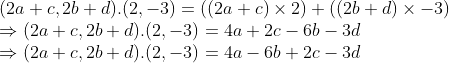 \\(2a + c, 2b + d).(2, -3) = ((2a + c) \times 2) + ((2b + d) \times -3) \\ \Rightarrow (2a + c, 2b + d).(2, -3) = 4a + 2c - 6b - 3d \\ \Rightarrow (2a + c, 2b + d).(2, -3) = 4a - 6b + 2c - 3d