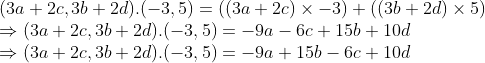 \\(3a + 2c, 3b + 2d).(-3, 5) = ((3a + 2c) \times -3) + ((3b + 2d) \times 5) \\ \Rightarrow (3a + 2c, 3b + 2d).(-3, 5) = -9a - 6c + 15b + 10d \\ \Rightarrow (3a + 2c, 3b + 2d).(-3, 5) = -9a + 15b - 6c + 10d