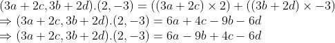 \\(3a + 2c, 3b + 2d).(2, -3) = ((3a + 2c) \times 2) + ((3b + 2d) \times -3) \\ \Rightarrow (3a + 2c, 3b + 2d).(2, -3) = 6a + 4c - 9b - 6d \\ \Rightarrow (3a + 2c, 3b + 2d).(2, -3) = 6a - 9b + 4c - 6d