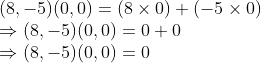 \\(8, -5)(0, 0) = (8 \times 0) + (-5 \times 0) \\ \Rightarrow (8, -5)(0, 0) = 0 + 0 \\ \Rightarrow (8, -5)(0, 0) = 0