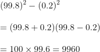 (99.8)^2-(0.2)^2  =(99.8+0.2)(99.8-0.2)  =100 times 99.6=9960