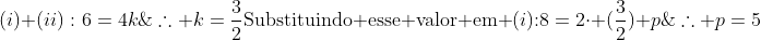 \(i)+(ii):\\6=4k;;;;;;	herefore k=frac{3}{2}\\\	extrm{Substituindo esse valor em }(i)	extrm{:}\8=2cdot (frac{3}{2})+p;;;;;;;;;;;	herefore p=5