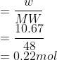 \\=\frac{w}{MW}\\ =\frac{10.67}{48}\\ =0.22 mol