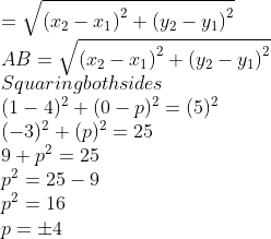 \\=\sqrt{{{({{x}_{2}}-{{x}_{1}})}^{2}}+{{({{y}_{2}}-{{y}_{1}})}^{2}}} \\ AB =\sqrt{{{({{x}_{2}}-{{x}_{1}})}^{2}}+{{({{y}_{2}}-{{y}_{1}})}^{2}}} \\ Squaring both sides\\ (1 - 4)\textsuperscript{2} + (0 - p)\textsuperscript{2} = (5)\textsuperscript{2}\\ (-3)\textsuperscript{2} + (p)\textsuperscript{2} = 25\\ 9 + p\textsuperscript{2} = 25\\ p\textsuperscript{2} = 25 - 9\\ p\textsuperscript{2} = 16\\ p = \pm 4\\