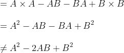 \\=A \times A-A B-B A+B \times B \\\\ =A^{2}-A B-B A+B^{2} \\\\ \neq A^{2}-2 A B+B^{2}