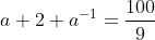 \\\a+2+a^{-1}=frac{100}{9}\\\