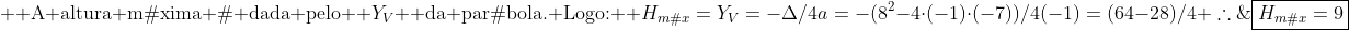 \\  	ext{A altura máxima é dada pelo } Y_V 	ext{ da parábola. Logo:} \\ H_{máx}=Y_V=-Delta/4a=-(8^2-4cdot(-1)cdot(-7))/4(-1)=(64-28)/4\\ 	herefore;;oxed{H_{máx}=9}