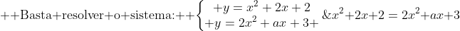 \\  	ext{Basta resolver o sistema:} \\ left{egin{matrix} y=x^2+2x+2\ y=2x^2+ax+3 end{matrix}
ight.;;Rightarrow;;x^2+2x+2=2x^2+ax+3;;Rightarrow;;x^2+(a-2)x+1=0\\  	ext{Agora, para que não haja interceptação entre as parábolas, o delta dessa novaequação obtida deve ser menor do que zero. Logo:} \\ Delta<0;;Rightarrow;;(a-2)^2-4<0;;Rightarrow;;(a-2)^2<4;;Rightarrow;;sqrt{(a-2)^2}<sqrt{4};;Rightarrow;;|a-2|<2\\ 	herefore;;oxed{|a-2|<2}