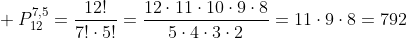 \\ P_{12}^{7,5}=frac{12!}{7!cdot5!}=frac{12cdot11cdot10cdot9cdot8}{5cdot4cdot3cdot2}=11cdot9cdot8=792