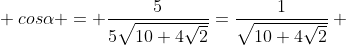 \\ cosalpha = frac{5}{5sqrt{10+4sqrt2}}=frac{1}{sqrt{10+4sqrt2}} \\\\